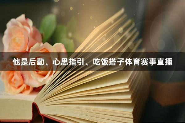 他是后勤、心思指引、吃饭搭子体育赛事直播