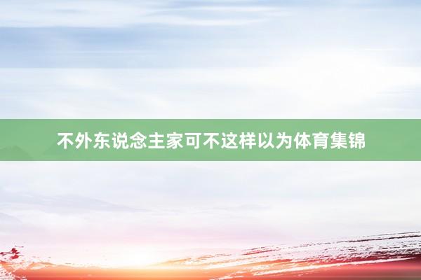 不外东说念主家可不这样以为体育集锦