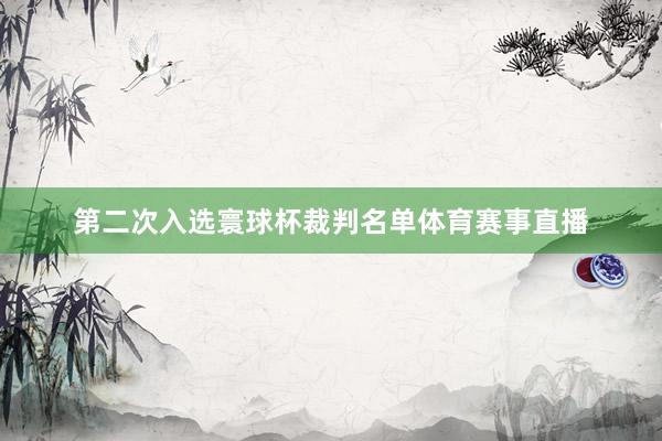 第二次入选寰球杯裁判名单体育赛事直播