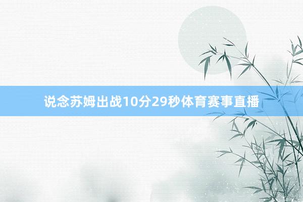 说念苏姆出战10分29秒体育赛事直播
