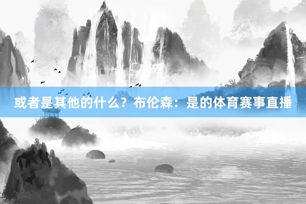 或者是其他的什么？布伦森：是的体育赛事直播