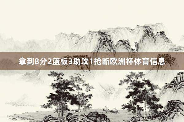 拿到8分2篮板3助攻1抢断欧洲杯体育信息