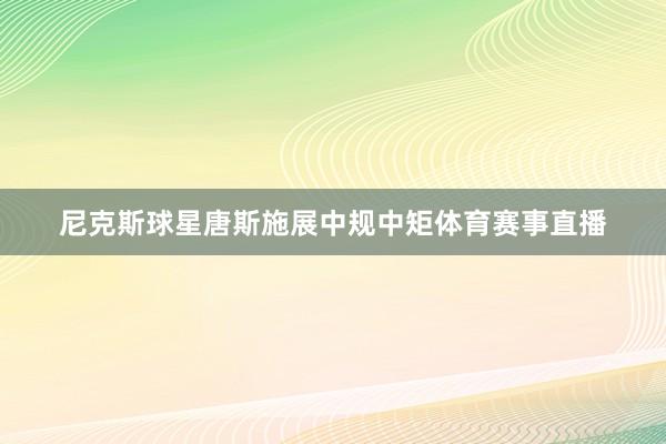 尼克斯球星唐斯施展中规中矩体育赛事直播