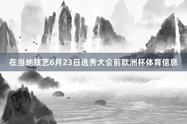 在当地技艺6月23日选秀大会前欧洲杯体育信息