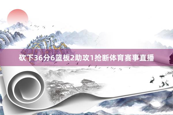 砍下36分6篮板2助攻1抢断体育赛事直播