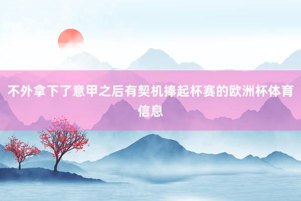 不外拿下了意甲之后有契机捧起杯赛的欧洲杯体育信息