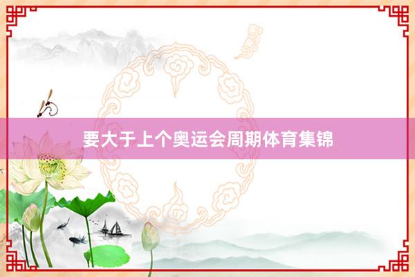 要大于上个奥运会周期体育集锦