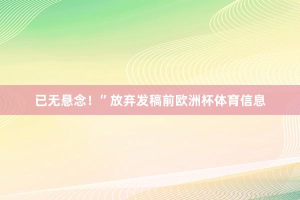 已无悬念！”放弃发稿前欧洲杯体育信息