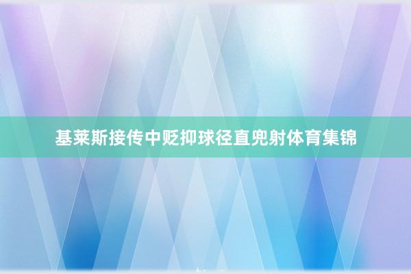 基莱斯接传中贬抑球径直兜射体育集锦
