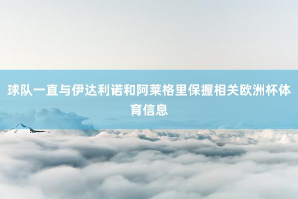 球队一直与伊达利诺和阿莱格里保握相关欧洲杯体育信息