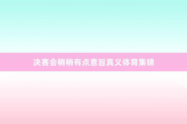 决赛会稍稍有点意旨真义体育集锦