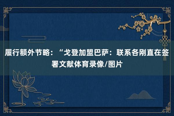 履行额外节略：“戈登加盟巴萨：联系各刚直在签署文献体育录像/图片
