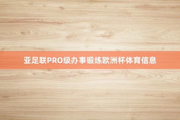 亚足联PRO级办事锻练欧洲杯体育信息