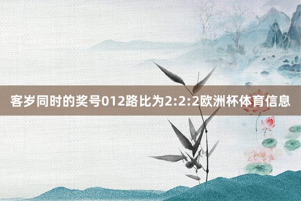客岁同时的奖号012路比为2:2:2欧洲杯体育信息
