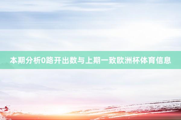 本期分析0路开出数与上期一致欧洲杯体育信息