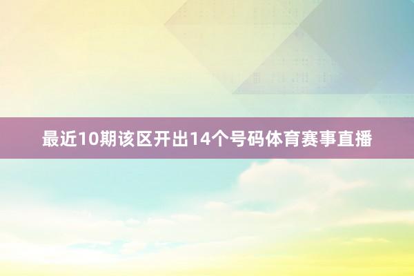 最近10期该区开出14个号码体育赛事直播