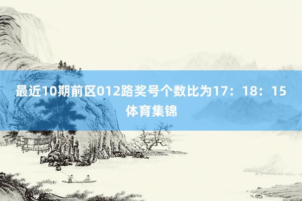 最近10期前区012路奖号个数比为17：18：15体育集锦