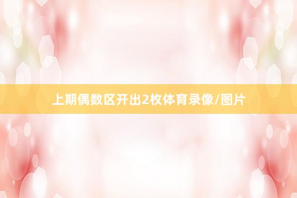 上期偶数区开出2枚体育录像/图片