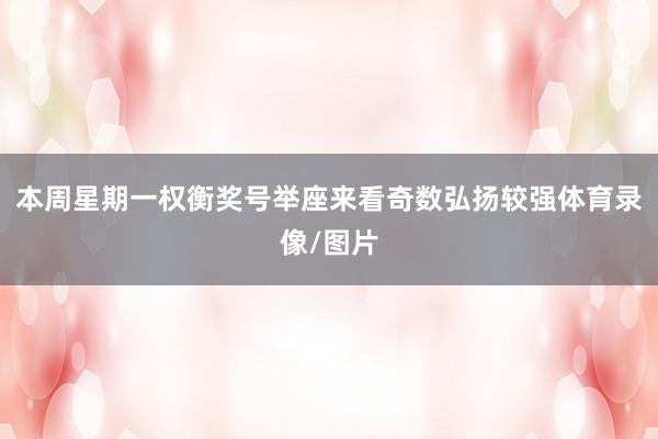 本周星期一权衡奖号举座来看奇数弘扬较强体育录像/图片