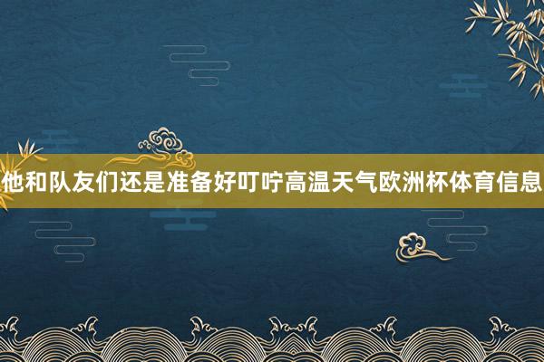 他和队友们还是准备好叮咛高温天气欧洲杯体育信息