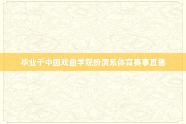 毕业于中国戏曲学院扮演系体育赛事直播