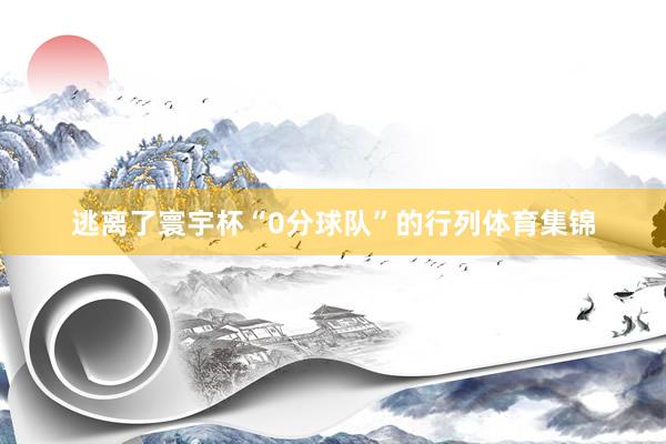 逃离了寰宇杯“0分球队”的行列体育集锦