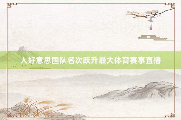 人好意思国队名次跃升最大体育赛事直播