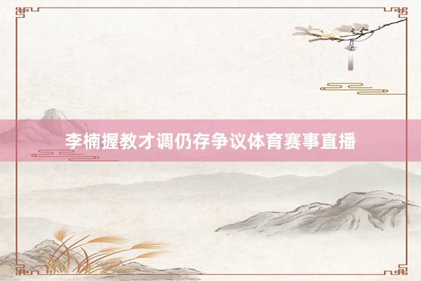 李楠握教才调仍存争议体育赛事直播