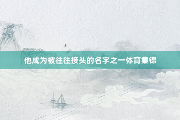他成为被往往接头的名字之一体育集锦