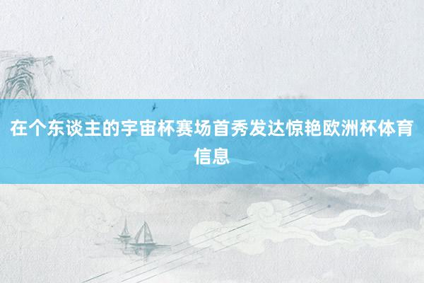 在个东谈主的宇宙杯赛场首秀发达惊艳欧洲杯体育信息