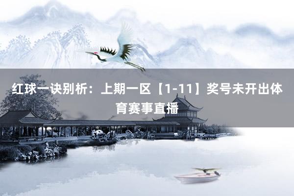 红球一诀别析:上期一区【1-11】奖号未开出体育赛事直播