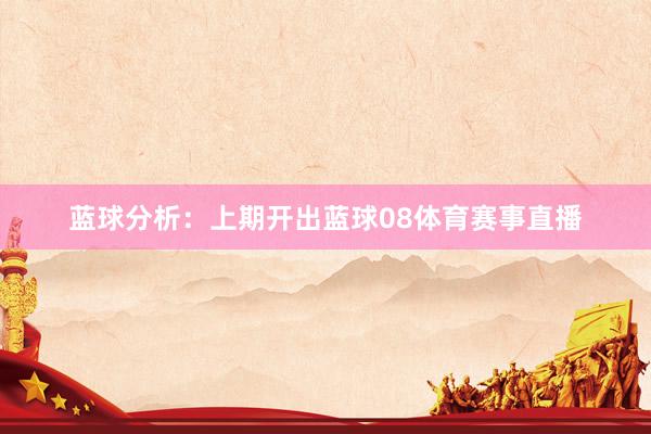 蓝球分析:上期开出蓝球08体育赛事直播