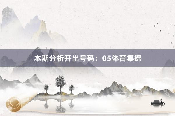 本期分析开出号码：05体育集锦
