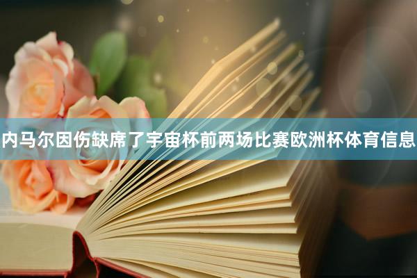 内马尔因伤缺席了宇宙杯前两场比赛欧洲杯体育信息