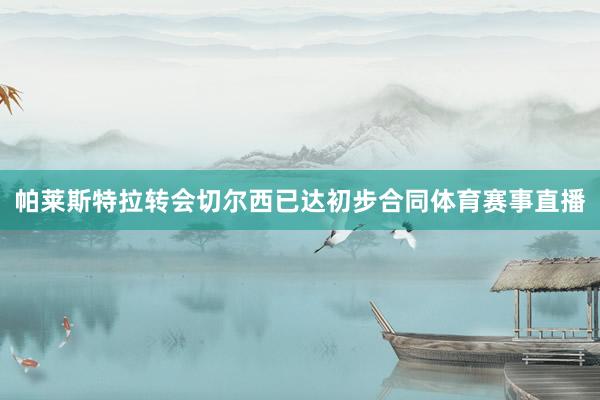 帕莱斯特拉转会切尔西已达初步合同体育赛事直播