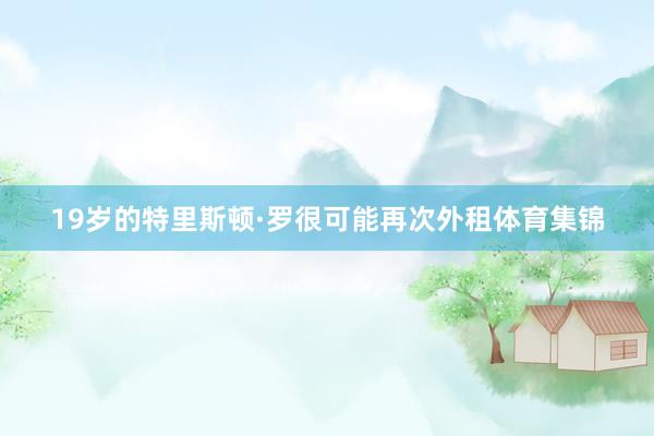 19岁的特里斯顿·罗很可能再次外租体育集锦
